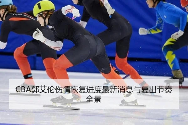 CBA郭艾伦伤情恢复进度最新消息与复出节奏全景